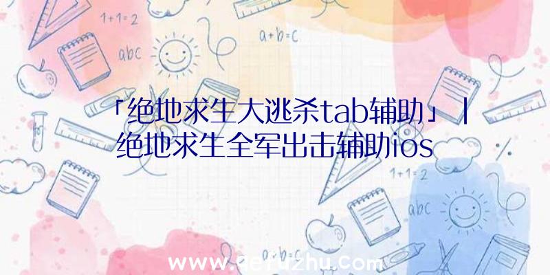 「绝地求生大逃杀tab辅助」|绝地求生全军出击辅助ios